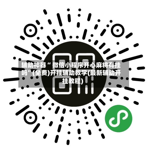 辅助神器“ 微信小程序开心麻将有挂吗”(免费)开挂辅助教学(最新辅助开挂教程)
