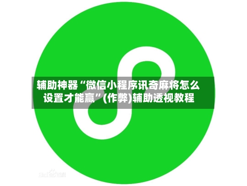 辅助神器“微信小程序讯奇麻将怎么设置才能赢”(作弊)辅助透视教程