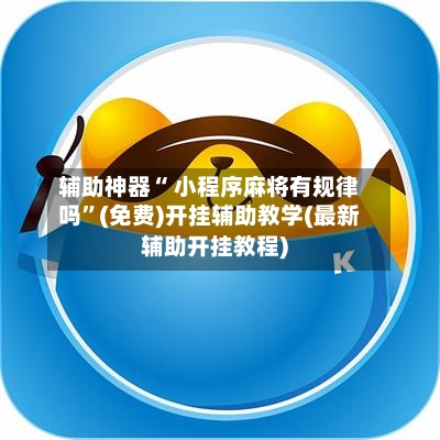 辅助神器“ 小程序麻将有规律吗”(免费)开挂辅助教学(最新辅助开挂教程)