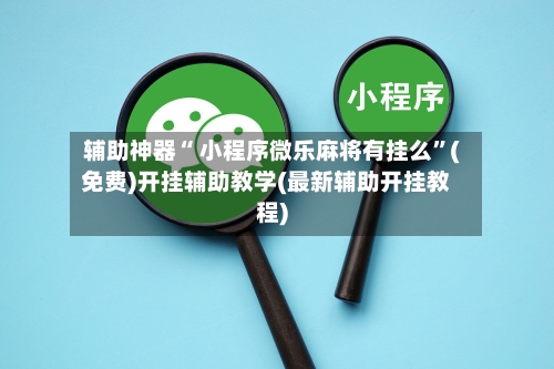 辅助神器“ 小程序微乐麻将有挂么”(免费)开挂辅助教学(最新辅助开挂教程)