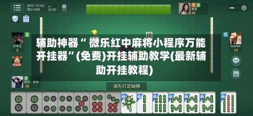 辅助神器“ 微乐红中麻将小程序万能开挂器	”(免费)开挂辅助教学(最新辅助开挂教程)-第2张图片