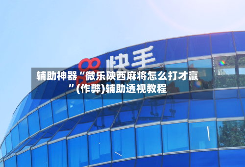 辅助神器“微乐陕西麻将怎么打才赢”(作弊)辅助透视教程-第3张图片