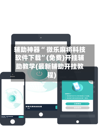 辅助神器“ 微乐麻将科技软件下载”(免费)开挂辅助教学(最新辅助开挂教程)-第2张图片