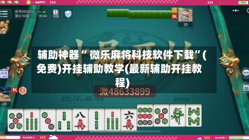 辅助神器“ 微乐麻将科技软件下载”(免费)开挂辅助教学(最新辅助开挂教程)-第3张图片