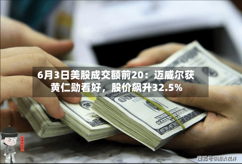 6月3日美股成交额前20：迈威尔获黄仁勋看好，股价飙升32.5%