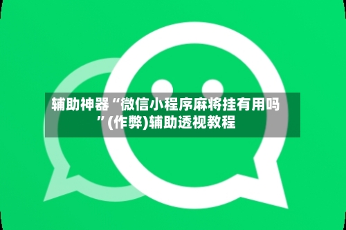 辅助神器“微信小程序麻将挂有用吗”(作弊)辅助透视教程-第2张图片