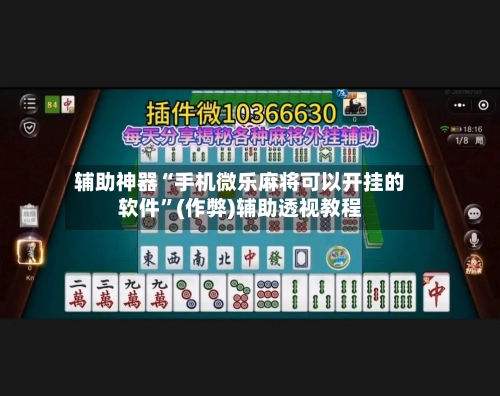 辅助神器“手机微乐麻将可以开挂的软件”(作弊)辅助透视教程-第2张图片
