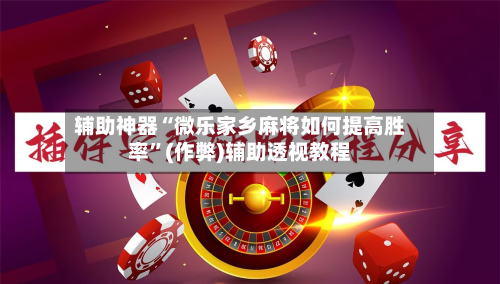 辅助神器“微乐家乡麻将如何提高胜率”(作弊)辅助透视教程-第3张图片
