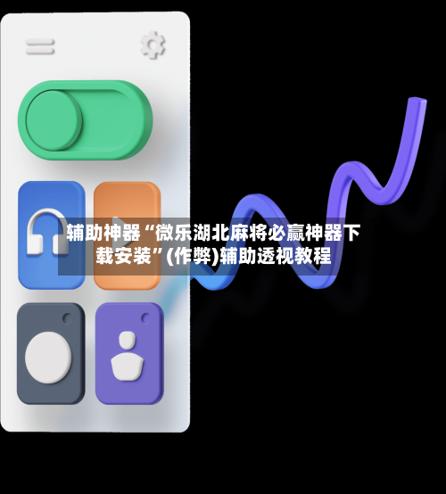 辅助神器“微乐湖北麻将必赢神器下载安装	”(作弊)辅助透视教程-第3张图片