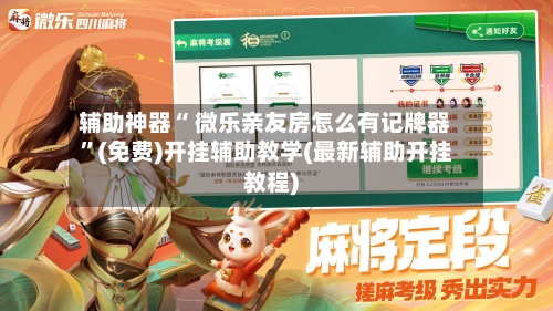 辅助神器“ 微乐亲友房怎么有记牌器”(免费)开挂辅助教学(最新辅助开挂教程)