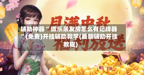 辅助神器“ 微乐亲友房怎么有记牌器”(免费)开挂辅助教学(最新辅助开挂教程)-第3张图片