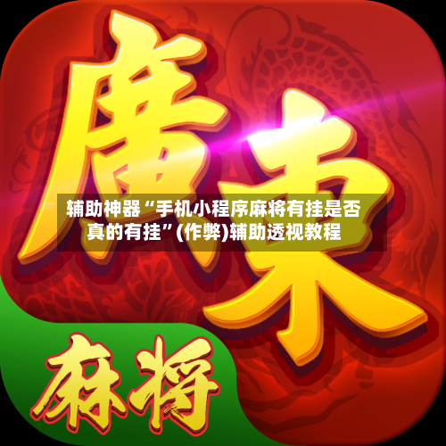 辅助神器“手机小程序麻将有挂是否真的有挂”(作弊)辅助透视教程