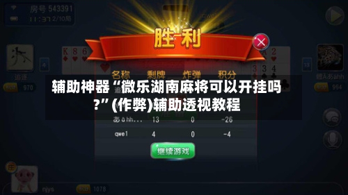 辅助神器“微乐湖南麻将可以开挂吗?”(作弊)辅助透视教程