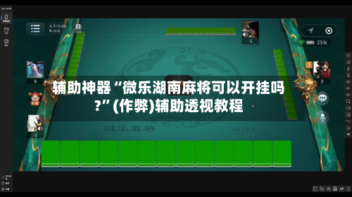 辅助神器“微乐湖南麻将可以开挂吗?”(作弊)辅助透视教程-第2张图片