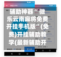 辅助神器“ 微乐云南麻将免费开挂手机版”(免费)开挂辅助教学(最新辅助开挂教程)