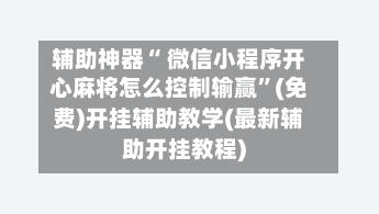 辅助神器“ 微信小程序开心麻将怎么控制输赢”(免费)开挂辅助教学(最新辅助开挂教程)-第2张图片