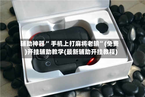 辅助神器“ 手机上打麻将老输”(免费)开挂辅助教学(最新辅助开挂教程)-第2张图片