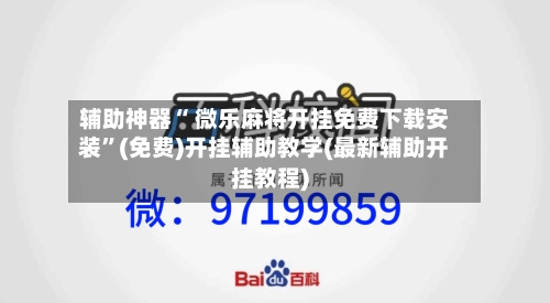 辅助神器“ 微乐麻将开挂免费下载安装”(免费)开挂辅助教学(最新辅助开挂教程)-第2张图片