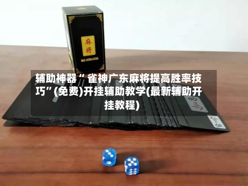 辅助神器“ 雀神广东麻将提高胜率技巧”(免费)开挂辅助教学(最新辅助开挂教程)-第2张图片