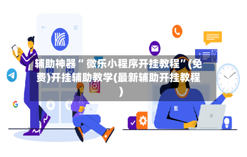 辅助神器“ 微乐小程序开挂教程	”(免费)开挂辅助教学(最新辅助开挂教程)-第2张图片