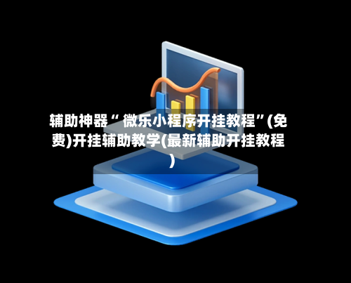 辅助神器“ 微乐小程序开挂教程”(免费)开挂辅助教学(最新辅助开挂教程)-第3张图片