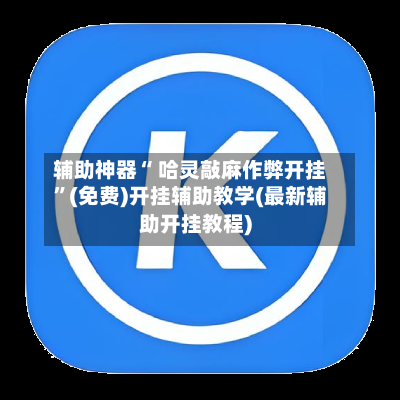 辅助神器“ 哈灵敲麻作弊开挂”(免费)开挂辅助教学(最新辅助开挂教程)