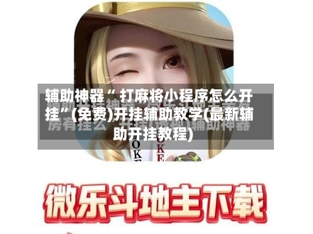 辅助神器“ 打麻将小程序怎么开挂”(免费)开挂辅助教学(最新辅助开挂教程)-第2张图片