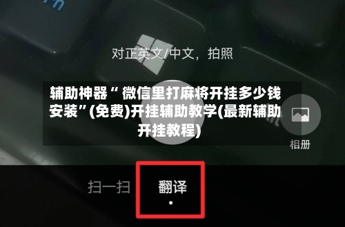 辅助神器“ 微信里打麻将开挂多少钱安装”(免费)开挂辅助教学(最新辅助开挂教程)-第2张图片