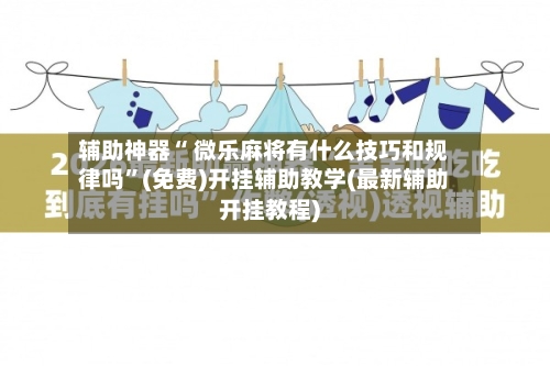 辅助神器“ 微乐麻将有什么技巧和规律吗”(免费)开挂辅助教学(最新辅助开挂教程)