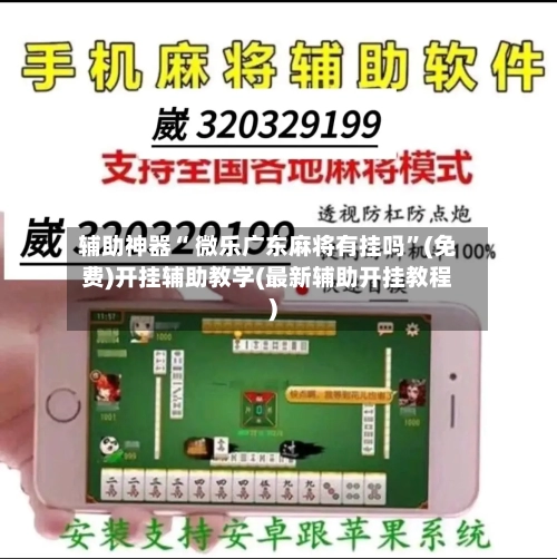 辅助神器“ 微乐广东麻将有挂吗”(免费)开挂辅助教学(最新辅助开挂教程)