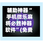 辅助神器“ 手机微乐麻将必胜神器软件”(免费)开挂辅助教学(最新辅助开挂教程)