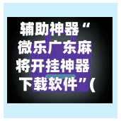 辅助神器“ 微乐广东麻将开挂神器下载软件”(免费)开挂辅助教学(最新辅助开挂教程)