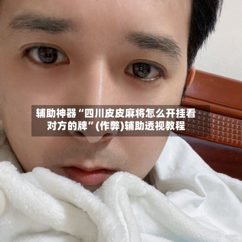 辅助神器“四川皮皮麻将怎么开挂看对方的牌”(作弊)辅助透视教程-第2张图片