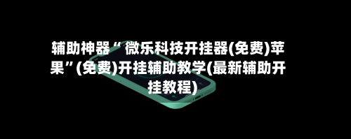 辅助神器“ 微乐科技开挂器(免费)苹果”(免费)开挂辅助教学(最新辅助开挂教程)