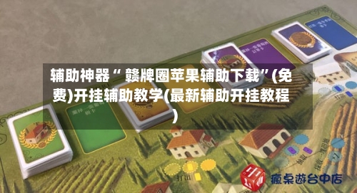 辅助神器“ 赣牌圈苹果辅助下载”(免费)开挂辅助教学(最新辅助开挂教程)