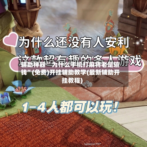 辅助神器“ 为什么手机打麻将老是输钱”(免费)开挂辅助教学(最新辅助开挂教程)