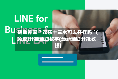 辅助神器“ 欢乐十三水可以开挂吗	”(免费)开挂辅助教学(最新辅助开挂教程)-第3张图片
