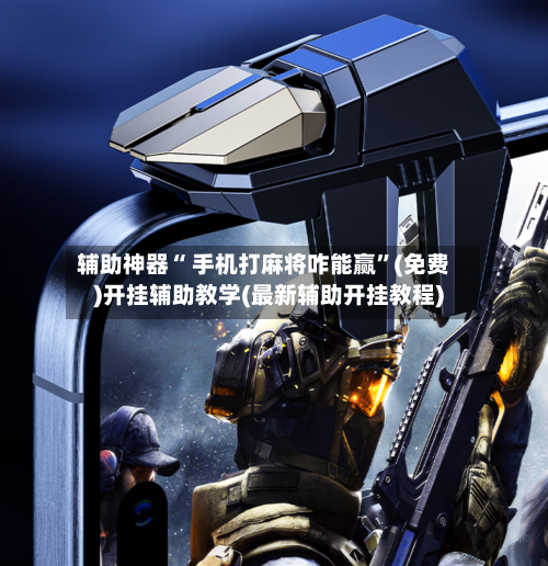 辅助神器“ 手机打麻将咋能赢”(免费)开挂辅助教学(最新辅助开挂教程)-第2张图片