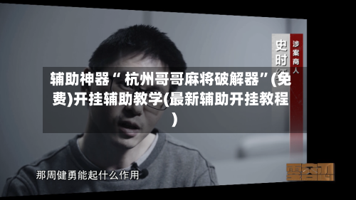辅助神器“ 杭州哥哥麻将破解器”(免费)开挂辅助教学(最新辅助开挂教程)-第2张图片