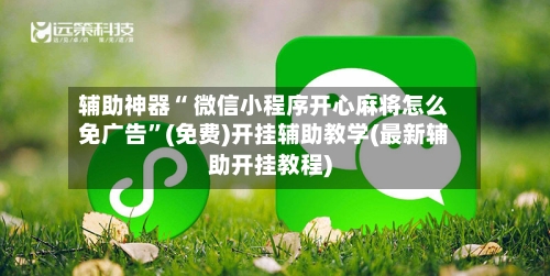 辅助神器“ 微信小程序开心麻将怎么免广告”(免费)开挂辅助教学(最新辅助开挂教程)
