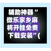 辅助神器“微乐家乡麻将开挂免费下载安装”(作弊)辅助透视教程-第2张图片