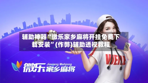 辅助神器“微乐家乡麻将开挂免费下载安装”(作弊)辅助透视教程