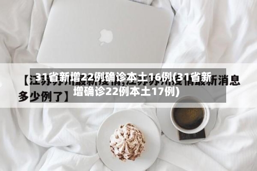 31省新增22例确诊本土16例(31省新增确诊22例本土17例)