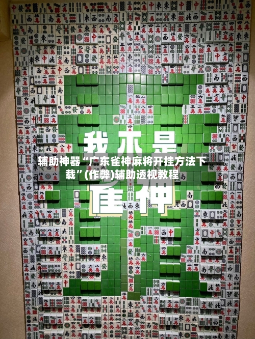 辅助神器“广东雀神麻将开挂方法下载”(作弊)辅助透视教程