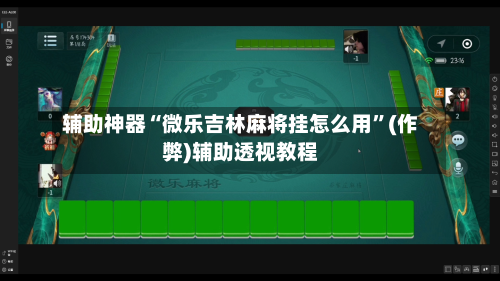 辅助神器“微乐吉林麻将挂怎么用”(作弊)辅助透视教程-第2张图片