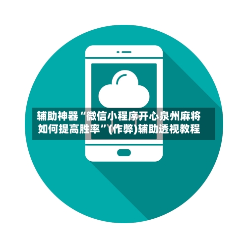 辅助神器“微信小程序开心泉州麻将如何提高胜率”(作弊)辅助透视教程