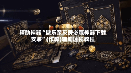 辅助神器“微乐亲友房必赢神器下载安装”(作弊)辅助透视教程