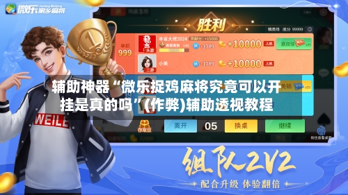 辅助神器“微乐捉鸡麻将究竟可以开挂是真的吗”(作弊)辅助透视教程