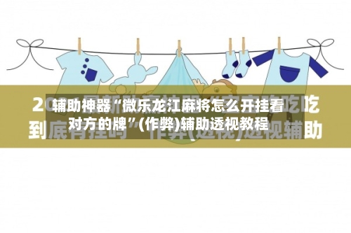 辅助神器“微乐龙江麻将怎么开挂看对方的牌”(作弊)辅助透视教程-第2张图片