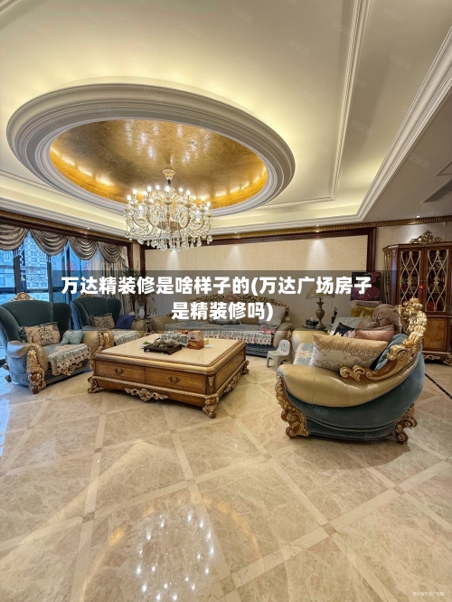 万达精装修是啥样子的(万达广场房子是精装修吗)-第2张图片